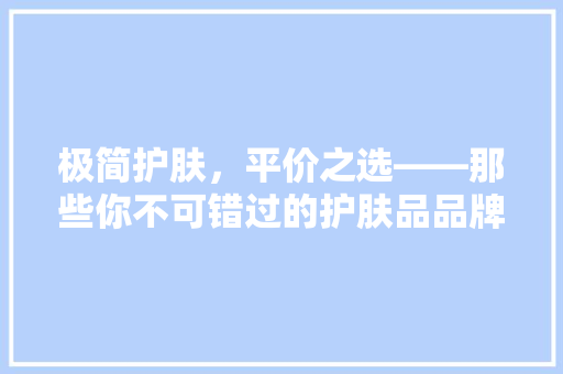 极简护肤，平价之选——那些你不可错过的护肤品品牌