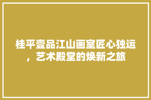 桂平壹品江山画室匠心独运，艺术殿堂的焕新之旅
