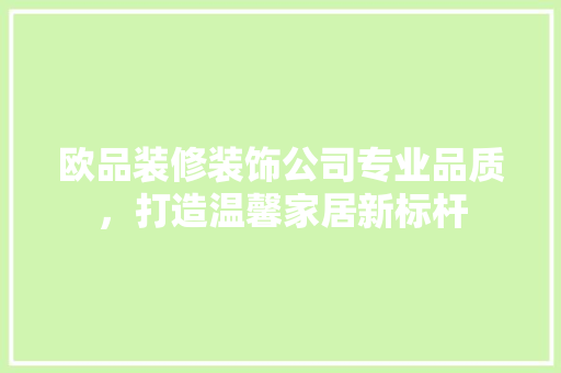 欧品装修装饰公司专业品质，打造温馨家居新标杆