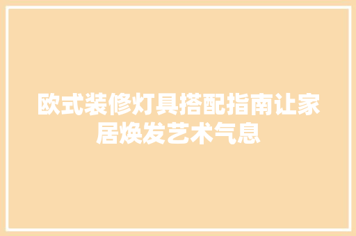 欧式装修灯具搭配指南让家居焕发艺术气息