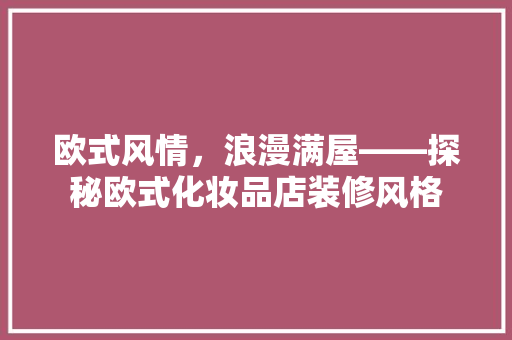欧式风情，浪漫满屋——探秘欧式化妆品店装修风格
