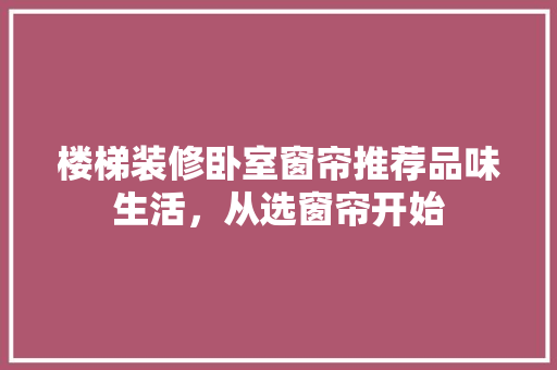 楼梯装修卧室窗帘推荐品味生活，从选窗帘开始