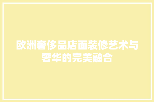 欧洲奢侈品店面装修艺术与奢华的完美融合