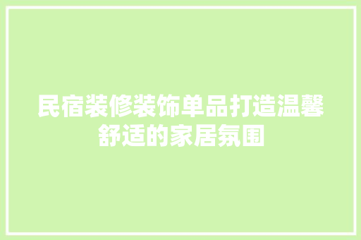 民宿装修装饰单品打造温馨舒适的家居氛围