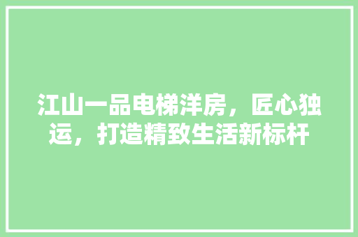 江山一品电梯洋房，匠心独运，打造精致生活新标杆