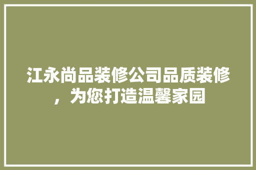 江永尚品装修公司品质装修，为您打造温馨家园