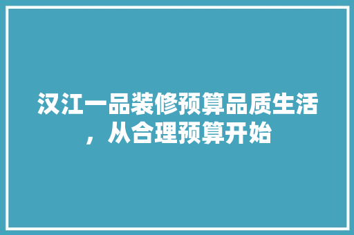 汉江一品装修预算品质生活，从合理预算开始