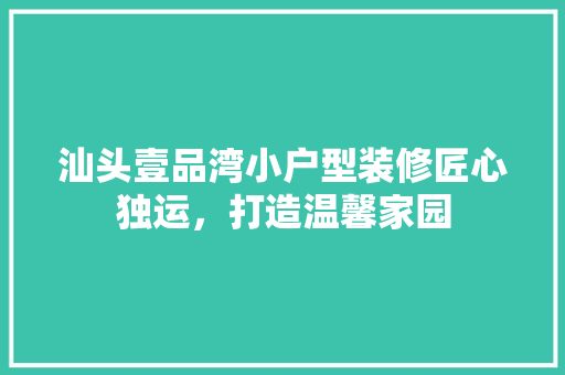 汕头壹品湾小户型装修匠心独运，打造温馨家园