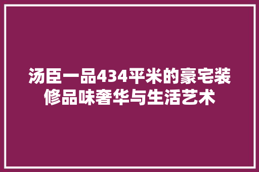汤臣一品434平米的豪宅装修品味奢华与生活艺术
