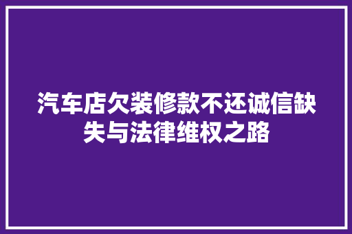 汽车店欠装修款不还诚信缺失与法律维权之路