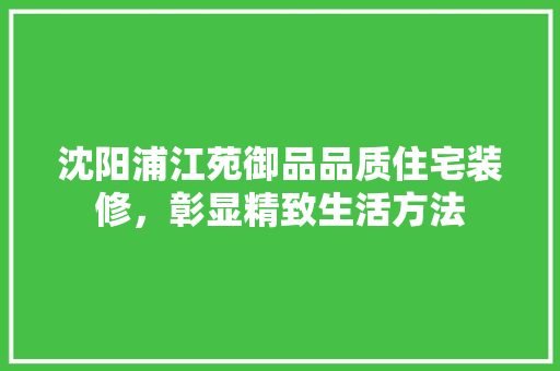 沈阳浦江苑御品品质住宅装修，彰显精致生活方法