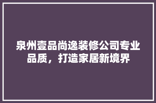 泉州壹品尚逸装修公司专业品质，打造家居新境界