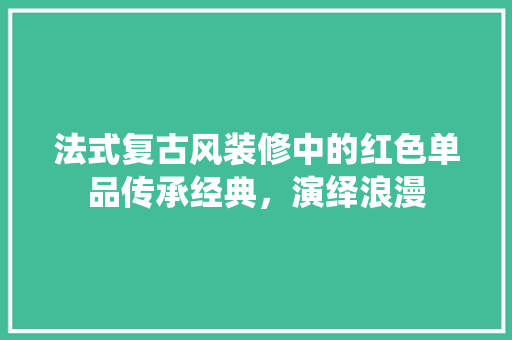 法式复古风装修中的红色单品传承经典，演绎浪漫