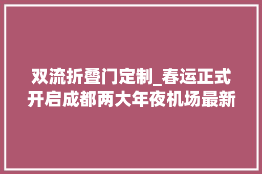 双流折叠门定制_春运正式开启成都两大年夜机场最新加开班次信息来了
