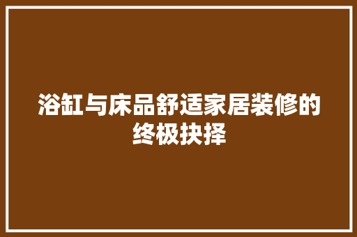 浴缸与床品舒适家居装修的终极抉择