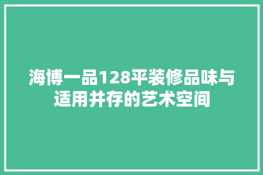 海博一品128平装修品味与适用并存的艺术空间