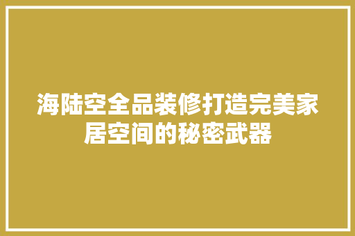海陆空全品装修打造完美家居空间的秘密武器