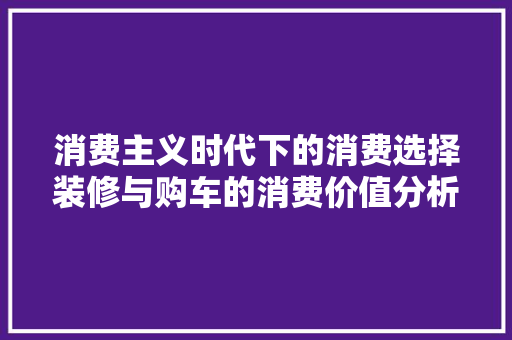 消费主义时代下的消费选择装修与购车的消费价值分析