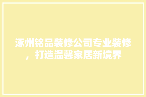 涿州铭品装修公司专业装修，打造温馨家居新境界