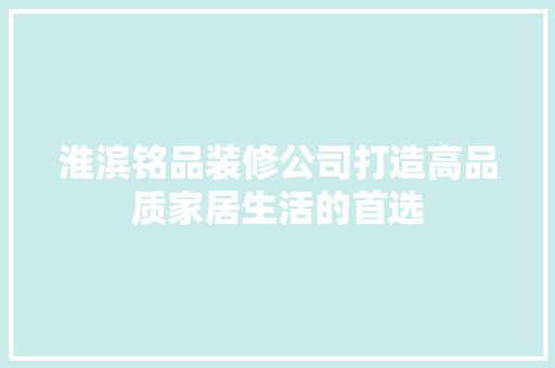 淮滨铭品装修公司打造高品质家居生活的首选
