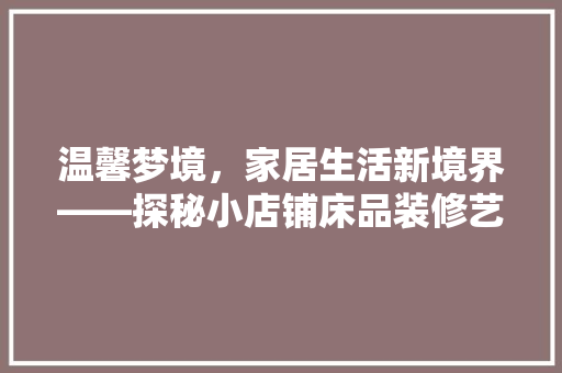温馨梦境，家居生活新境界——探秘小店铺床品装修艺术