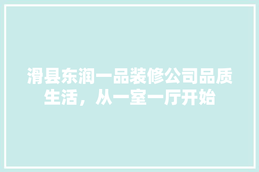 滑县东润一品装修公司品质生活，从一室一厅开始