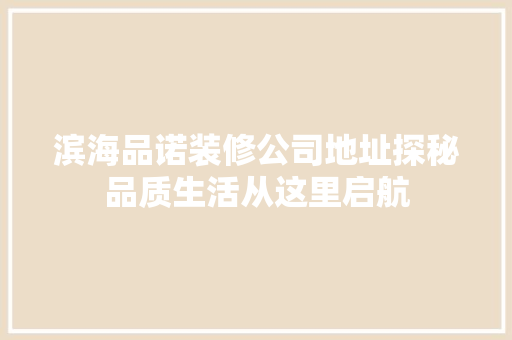 滨海品诺装修公司地址探秘品质生活从这里启航