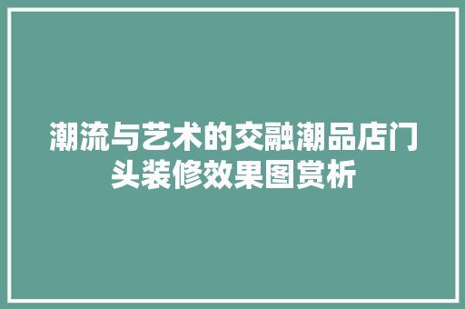 潮流与艺术的交融潮品店门头装修效果图赏析