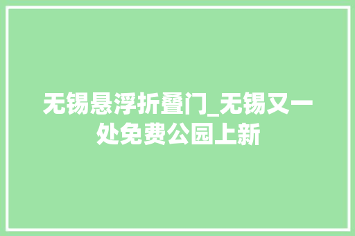 无锡悬浮折叠门_无锡又一处免费公园上新