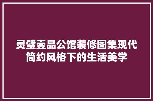 灵璧壹品公馆装修图集现代简约风格下的生活美学