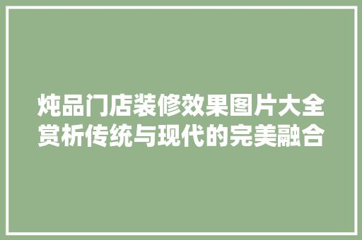 炖品门店装修效果图片大全赏析传统与现代的完美融合