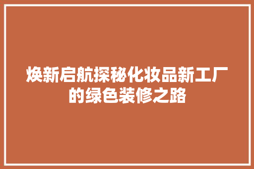 焕新启航探秘化妆品新工厂的绿色装修之路
