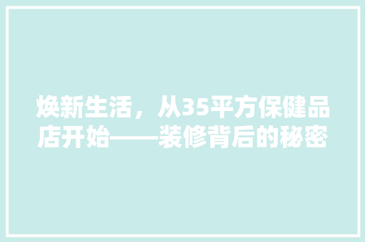 焕新生活，从35平方保健品店开始——装修背后的秘密