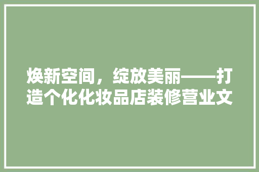 焕新空间，绽放美丽——打造个化化妆品店装修营业文案