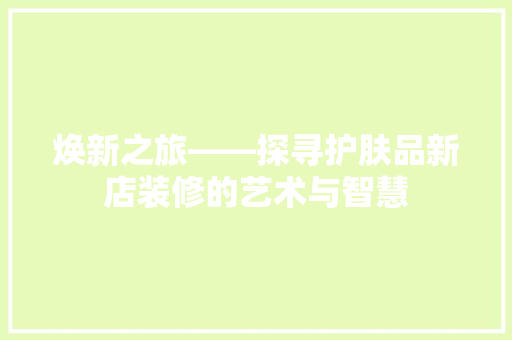 焕新之旅——探寻护肤品新店装修的艺术与智慧