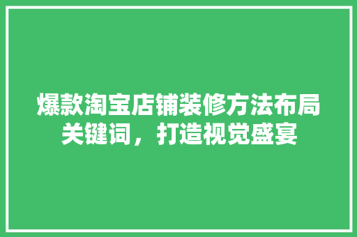 爆款淘宝店铺装修方法布局关键词，打造视觉盛宴