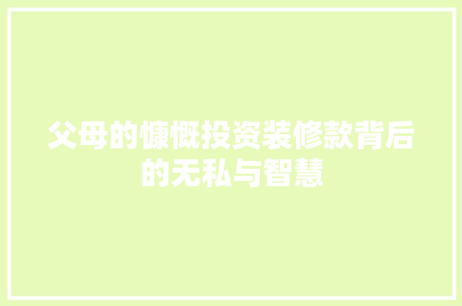 父母的慷慨投资装修款背后的无私与智慧