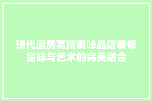 现代厨房高端调味品店装修品味与艺术的完美融合