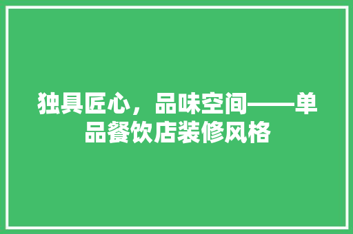 独具匠心，品味空间——单品餐饮店装修风格