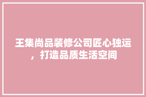 王集尚品装修公司匠心独运，打造品质生活空间