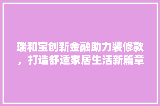 瑞和宝创新金融助力装修款，打造舒适家居生活新篇章