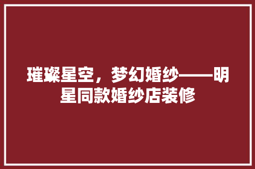 璀璨星空，梦幻婚纱——明星同款婚纱店装修