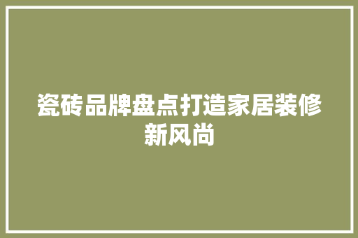 瓷砖品牌盘点打造家居装修新风尚