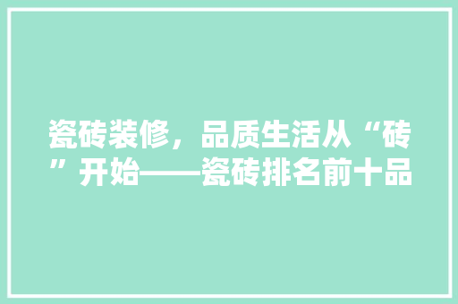 瓷砖装修，品质生活从“砖”开始——瓷砖排名前十品牌