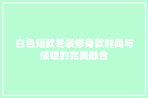 白色短款冬装修身款时尚与保暖的完美融合