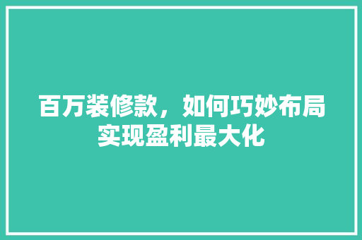 百万装修款，如何巧妙布局实现盈利最大化