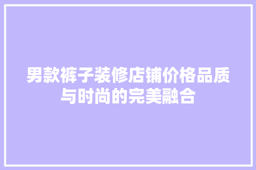 男款裤子装修店铺价格品质与时尚的完美融合