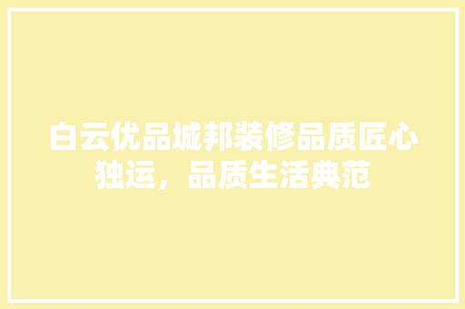 白云优品城邦装修品质匠心独运，品质生活典范