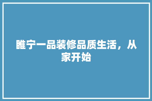 睢宁一品装修品质生活，从家开始