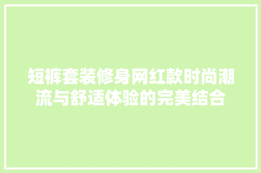 短裤套装修身网红款时尚潮流与舒适体验的完美结合
